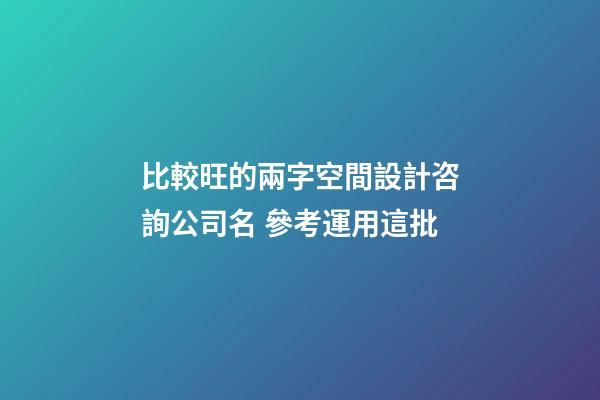 比較旺的兩字空間設計咨詢公司名 參考運用這批-第1張-公司起名-玄機派